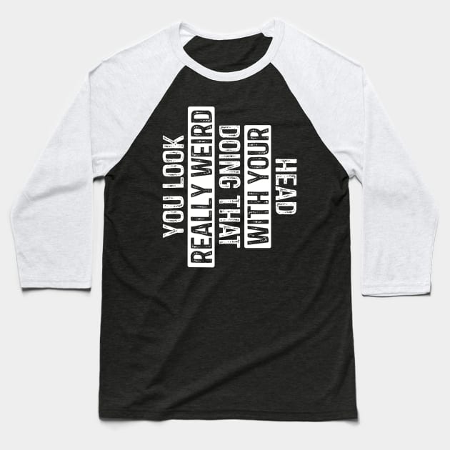 You Look Really Weird Doing That with Your Head Baseball T-Shirt by rhazi mode plagget